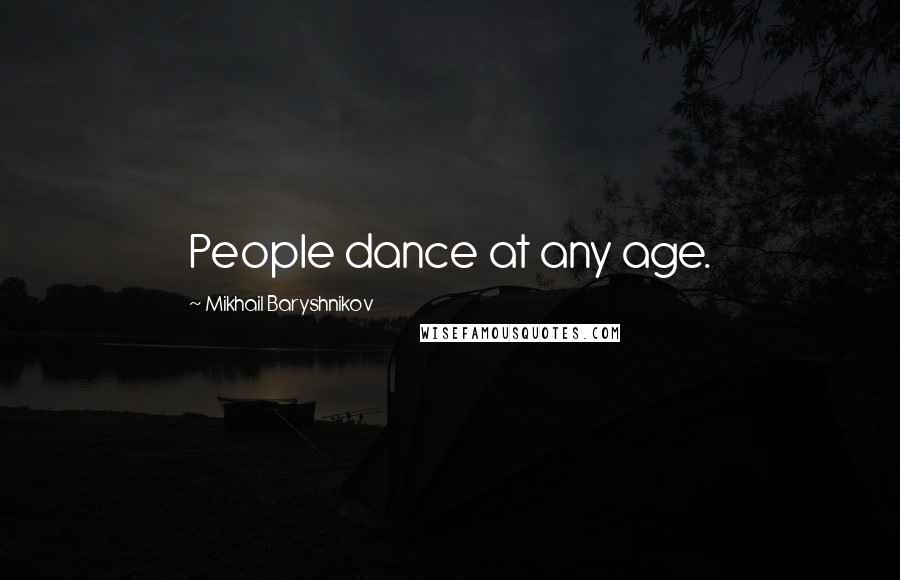 Mikhail Baryshnikov Quotes: People dance at any age.