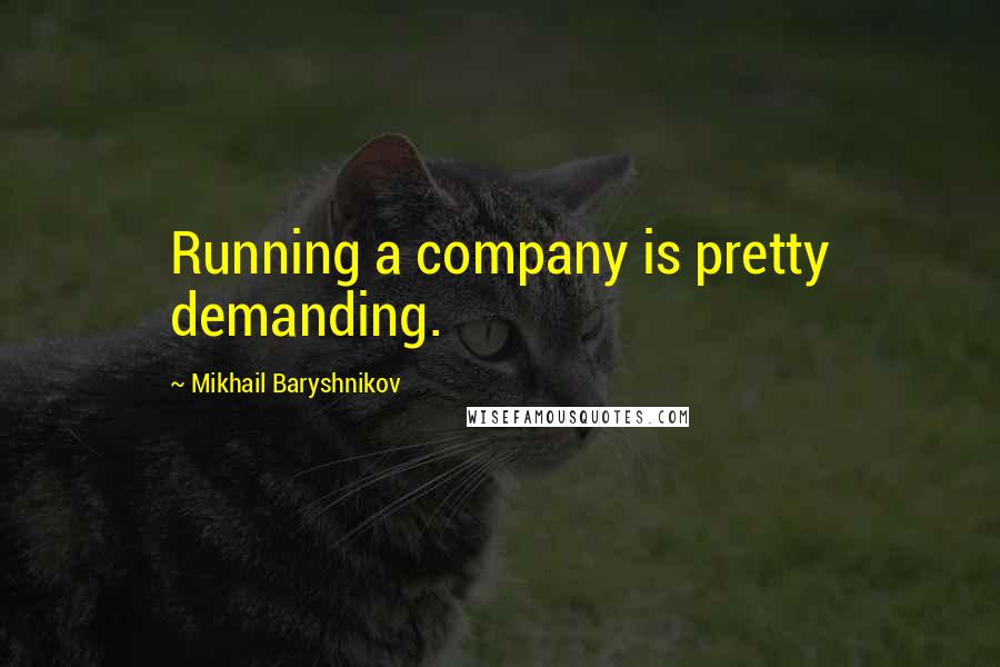 Mikhail Baryshnikov Quotes: Running a company is pretty demanding.