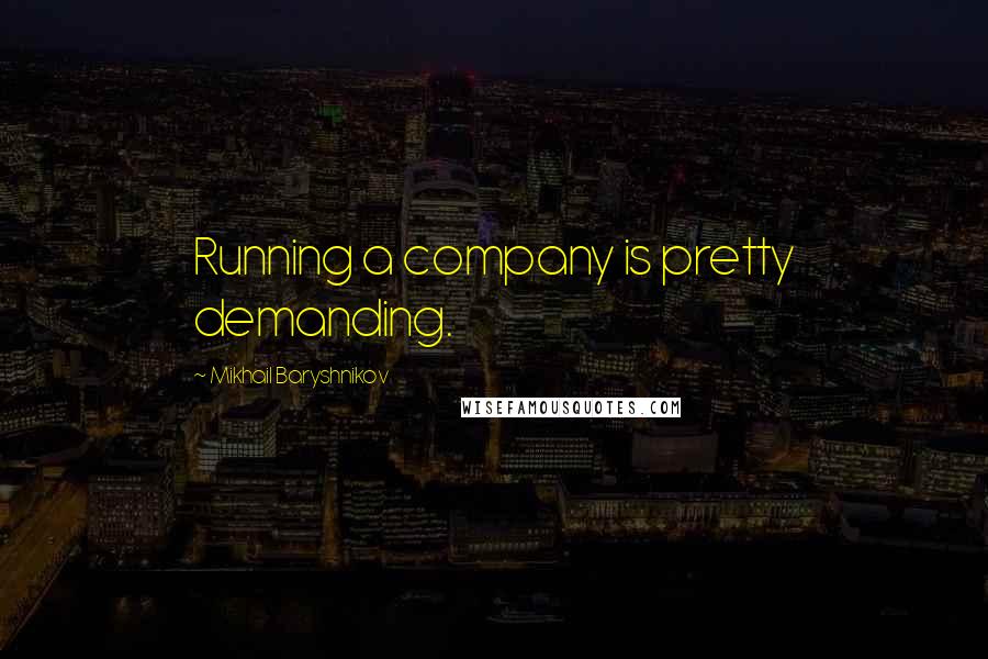 Mikhail Baryshnikov Quotes: Running a company is pretty demanding.