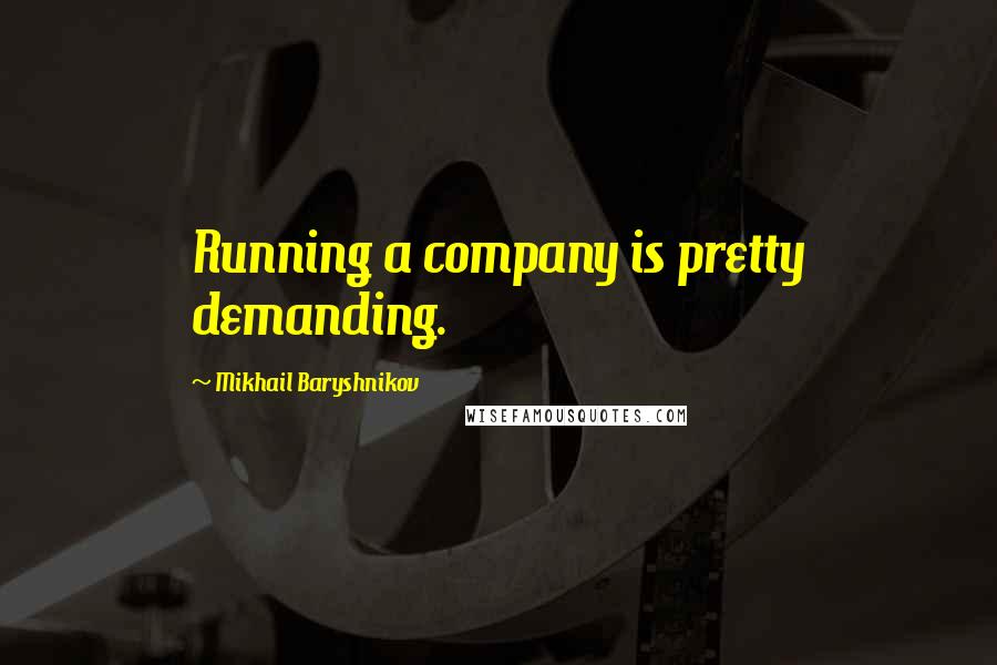 Mikhail Baryshnikov Quotes: Running a company is pretty demanding.