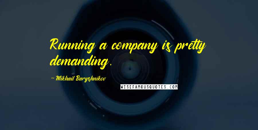 Mikhail Baryshnikov Quotes: Running a company is pretty demanding.