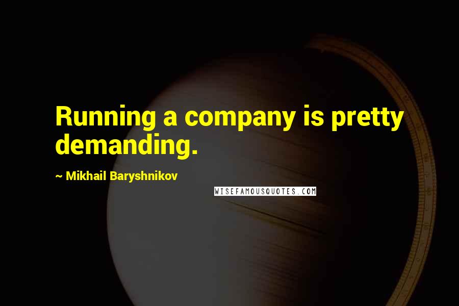 Mikhail Baryshnikov Quotes: Running a company is pretty demanding.