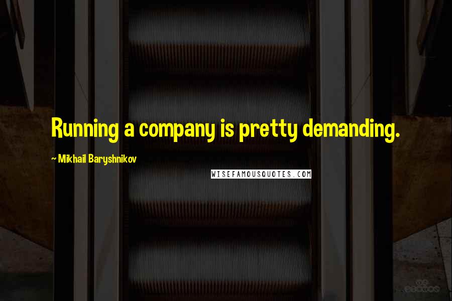 Mikhail Baryshnikov Quotes: Running a company is pretty demanding.