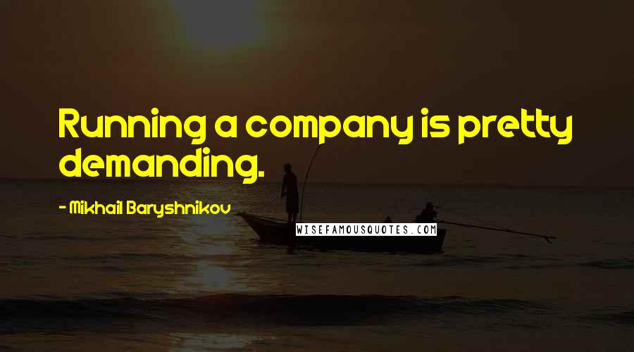 Mikhail Baryshnikov Quotes: Running a company is pretty demanding.