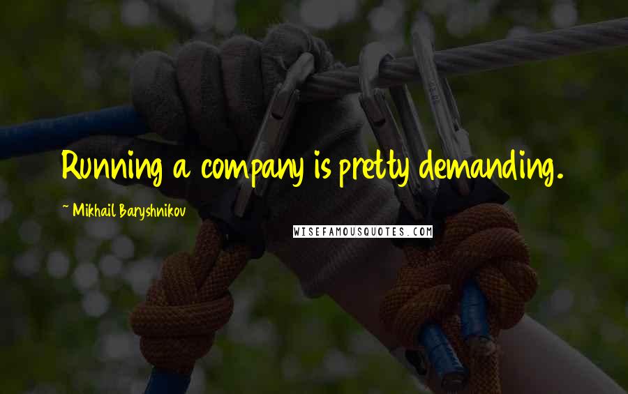 Mikhail Baryshnikov Quotes: Running a company is pretty demanding.