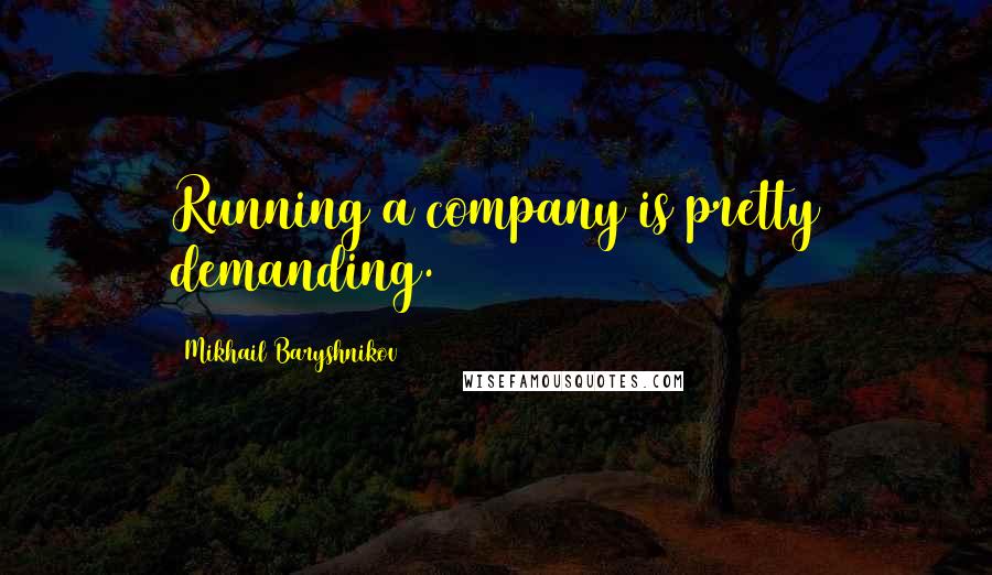 Mikhail Baryshnikov Quotes: Running a company is pretty demanding.