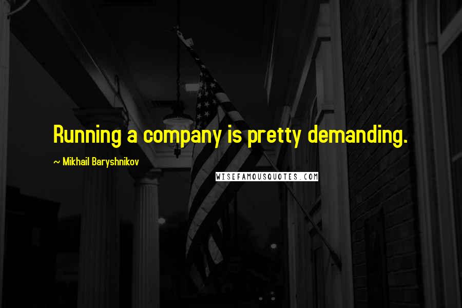 Mikhail Baryshnikov Quotes: Running a company is pretty demanding.