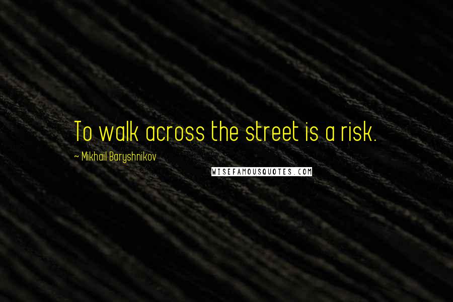 Mikhail Baryshnikov Quotes: To walk across the street is a risk.