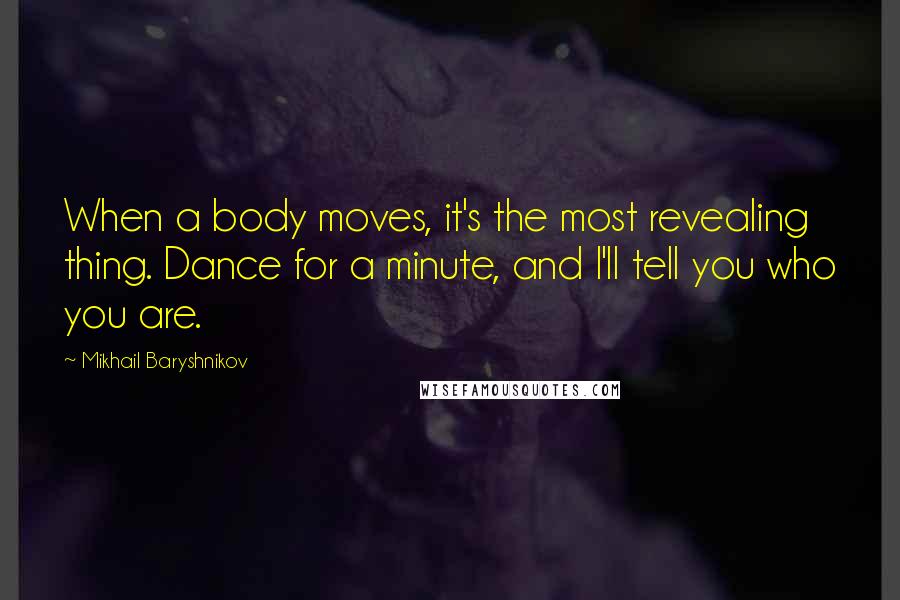 Mikhail Baryshnikov Quotes: When a body moves, it's the most revealing thing. Dance for a minute, and I'll tell you who you are.