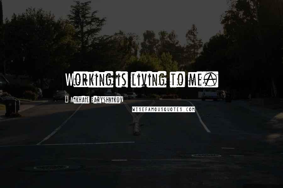 Mikhail Baryshnikov Quotes: Working is living to me.