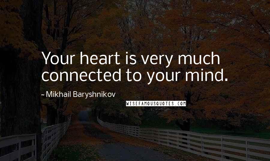 Mikhail Baryshnikov Quotes: Your heart is very much connected to your mind.