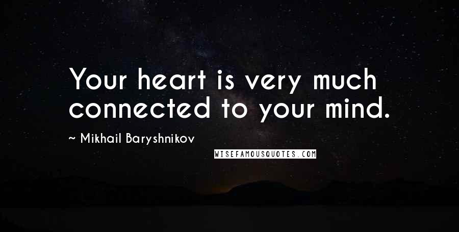 Mikhail Baryshnikov Quotes: Your heart is very much connected to your mind.