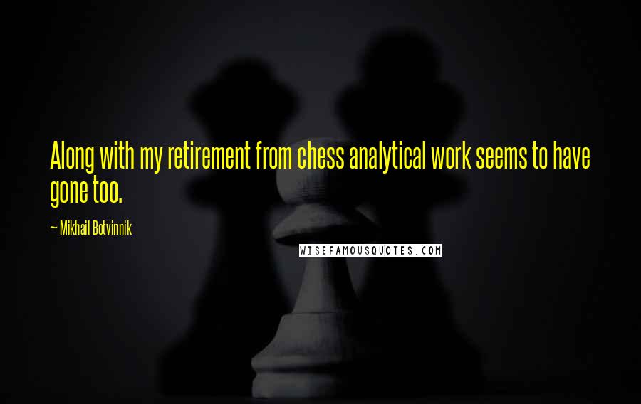 Mikhail Botvinnik Quotes: Along with my retirement from chess analytical work seems to have gone too.