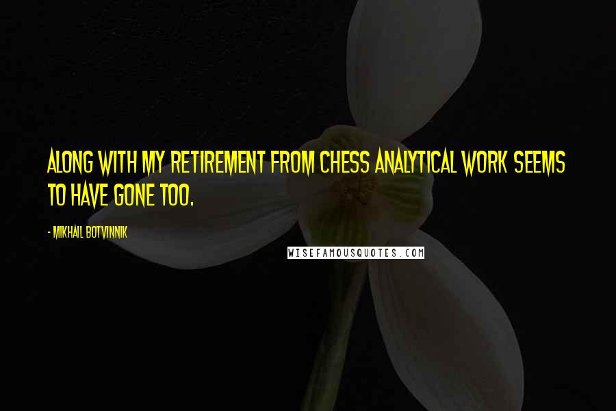 Mikhail Botvinnik Quotes: Along with my retirement from chess analytical work seems to have gone too.