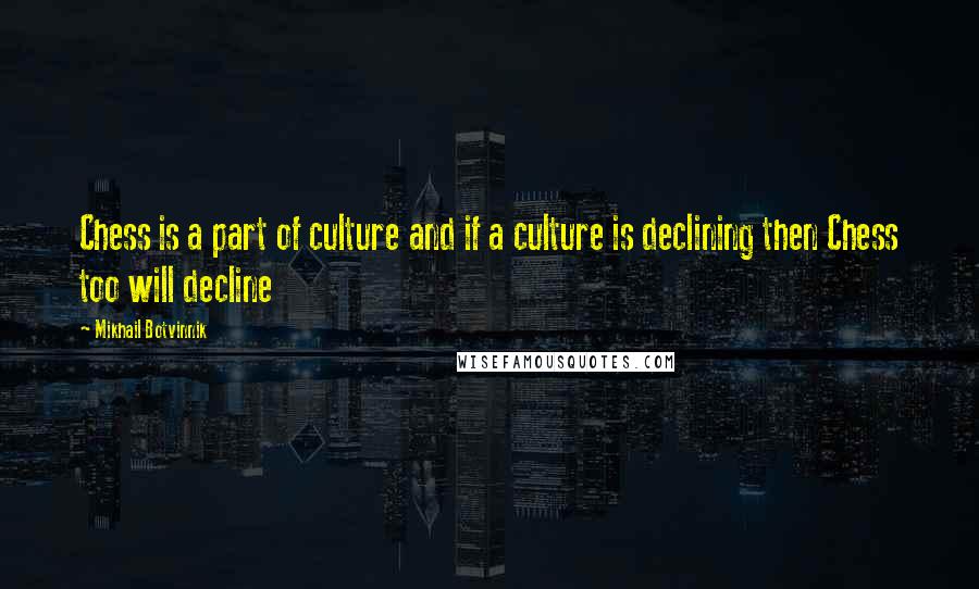 Mikhail Botvinnik Quotes: Chess is a part of culture and if a culture is declining then Chess too will decline
