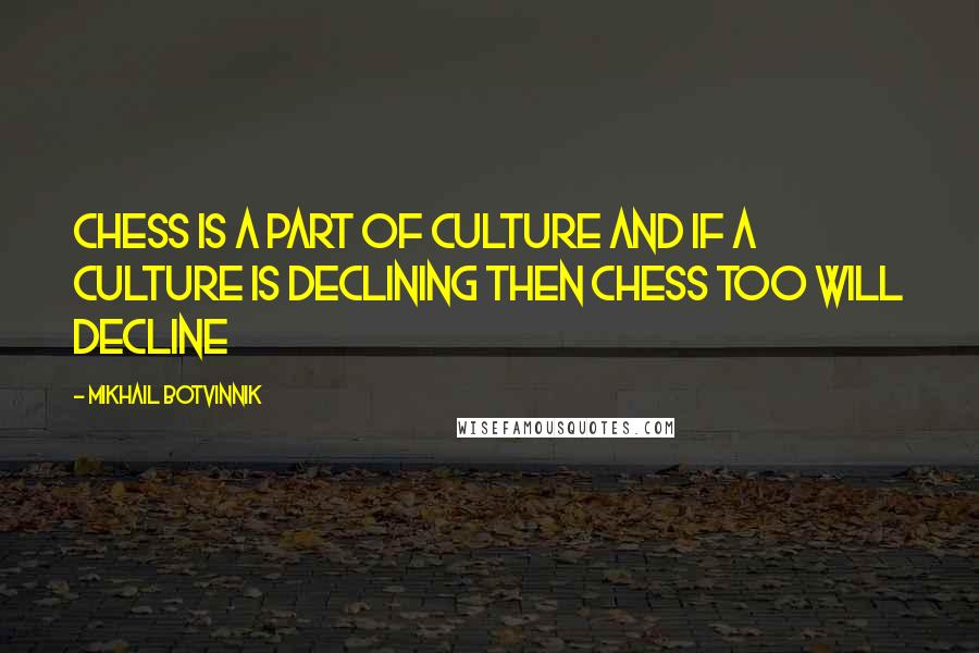 Mikhail Botvinnik Quotes: Chess is a part of culture and if a culture is declining then Chess too will decline