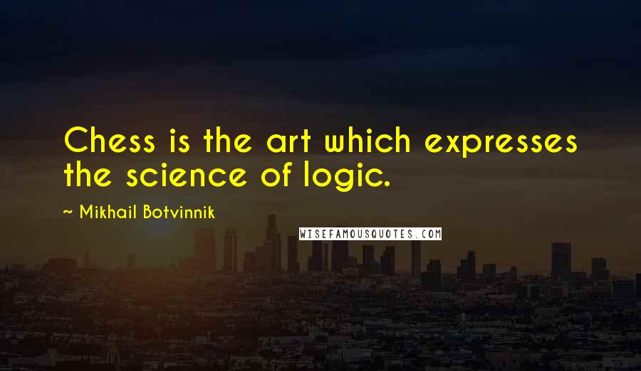 Mikhail Botvinnik Quotes: Chess is the art which expresses the science of logic.