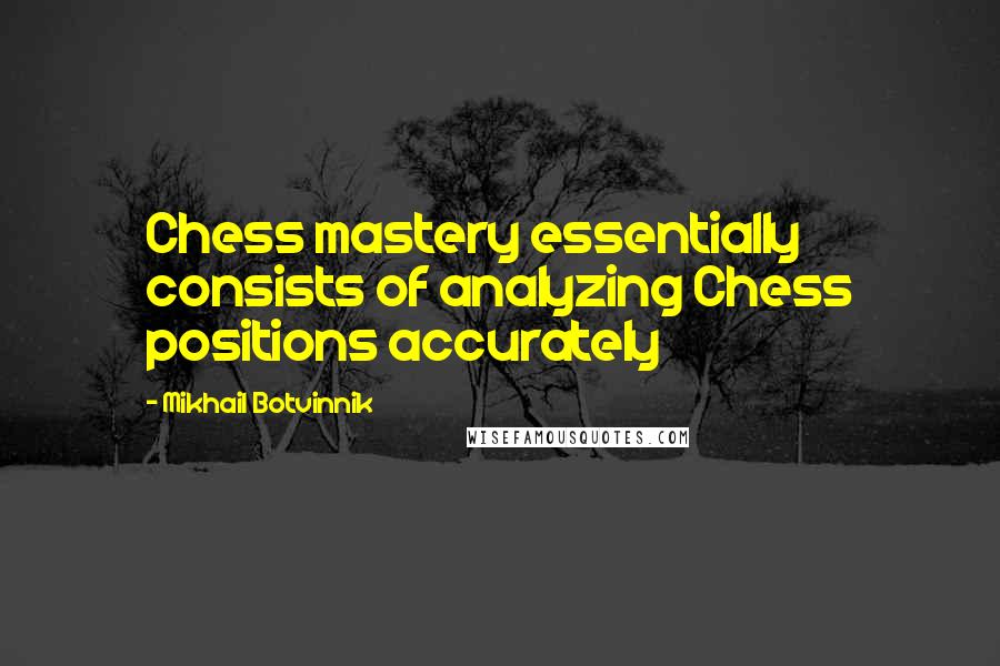 Mikhail Botvinnik Quotes: Chess mastery essentially consists of analyzing Chess positions accurately