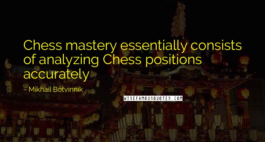 Mikhail Botvinnik Quotes: Chess mastery essentially consists of analyzing Chess positions accurately