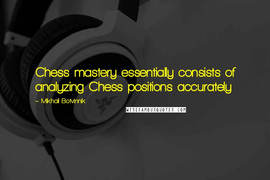 Mikhail Botvinnik Quotes: Chess mastery essentially consists of analyzing Chess positions accurately