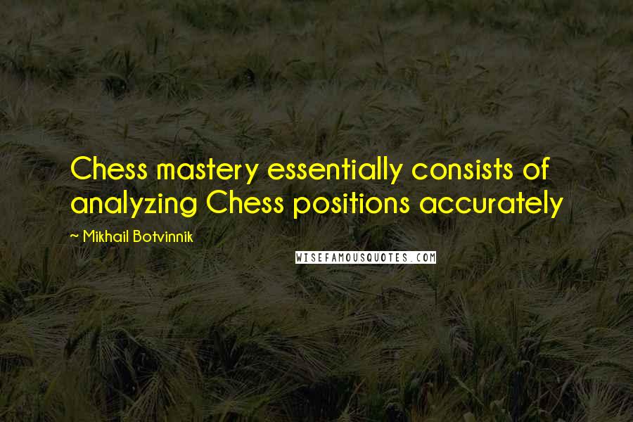 Mikhail Botvinnik Quotes: Chess mastery essentially consists of analyzing Chess positions accurately