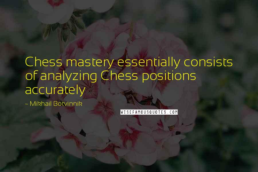 Mikhail Botvinnik Quotes: Chess mastery essentially consists of analyzing Chess positions accurately