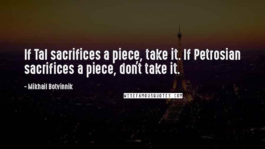 Mikhail Botvinnik Quotes: If Tal sacrifices a piece, take it. If Petrosian sacrifices a piece, don't take it.