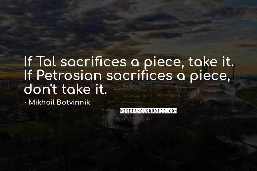 Mikhail Botvinnik Quotes: If Tal sacrifices a piece, take it. If Petrosian sacrifices a piece, don't take it.