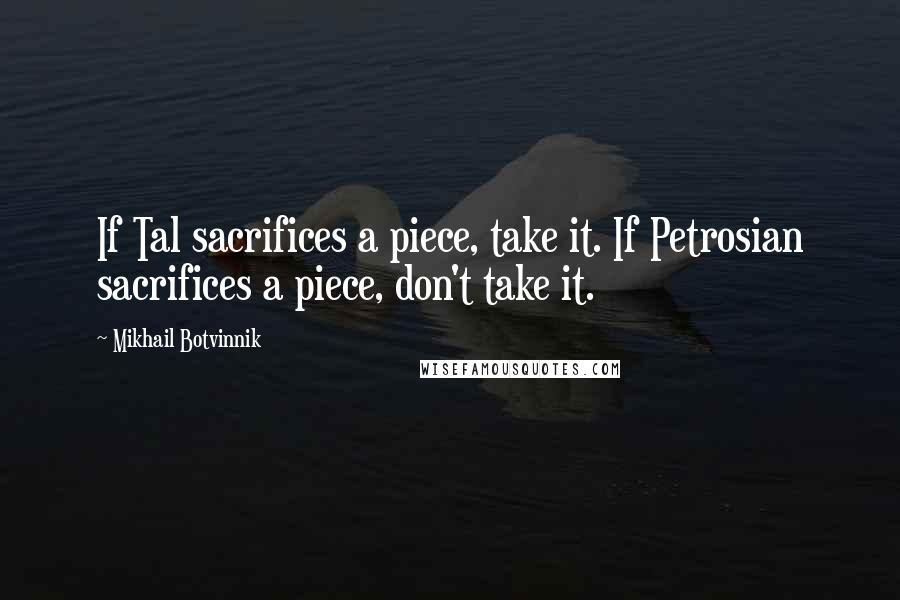 Mikhail Botvinnik Quotes: If Tal sacrifices a piece, take it. If Petrosian sacrifices a piece, don't take it.