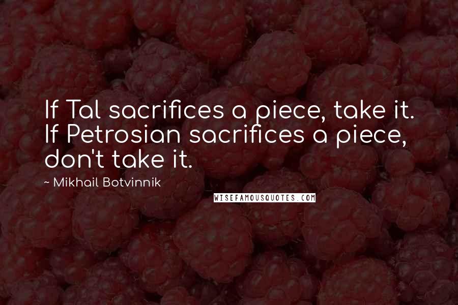 Mikhail Botvinnik Quotes: If Tal sacrifices a piece, take it. If Petrosian sacrifices a piece, don't take it.