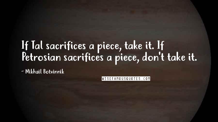 Mikhail Botvinnik Quotes: If Tal sacrifices a piece, take it. If Petrosian sacrifices a piece, don't take it.