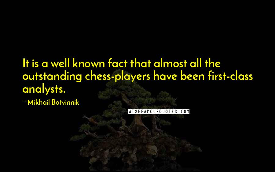 Mikhail Botvinnik Quotes: It is a well known fact that almost all the outstanding chess-players have been first-class analysts.