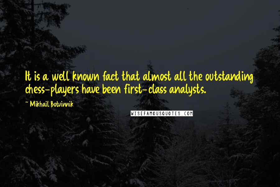 Mikhail Botvinnik Quotes: It is a well known fact that almost all the outstanding chess-players have been first-class analysts.