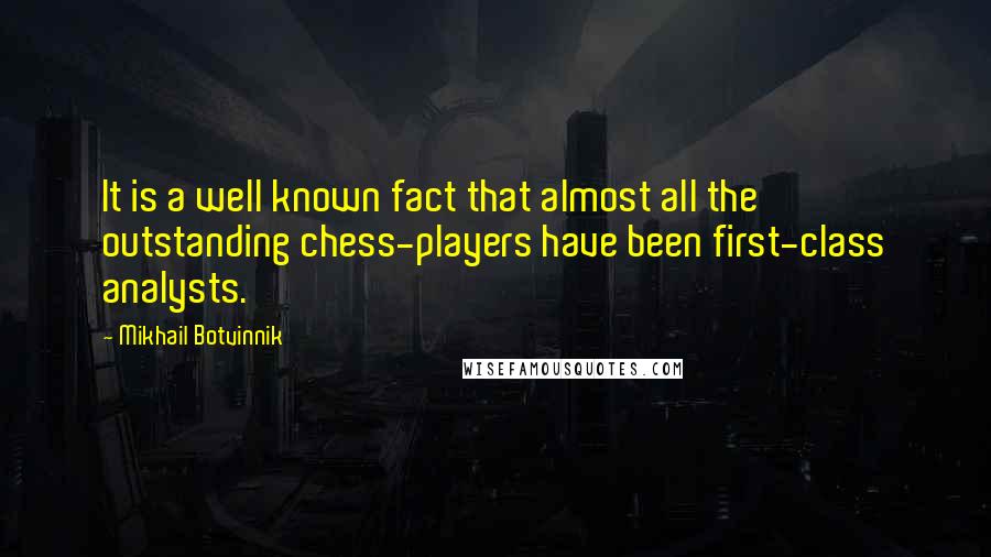 Mikhail Botvinnik Quotes: It is a well known fact that almost all the outstanding chess-players have been first-class analysts.