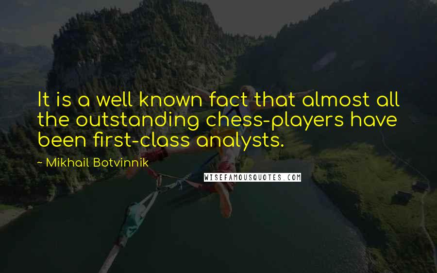 Mikhail Botvinnik Quotes: It is a well known fact that almost all the outstanding chess-players have been first-class analysts.