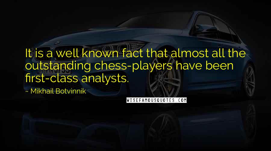 Mikhail Botvinnik Quotes: It is a well known fact that almost all the outstanding chess-players have been first-class analysts.