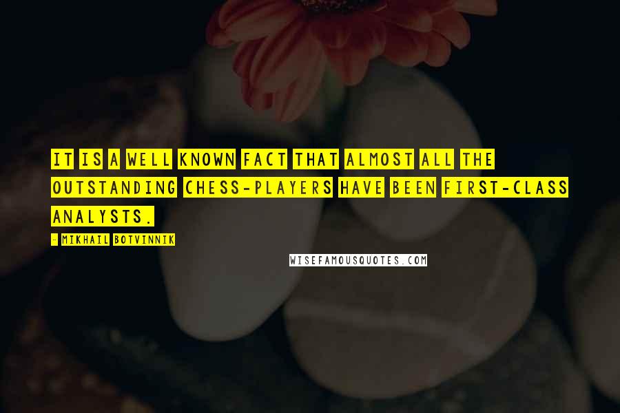 Mikhail Botvinnik Quotes: It is a well known fact that almost all the outstanding chess-players have been first-class analysts.