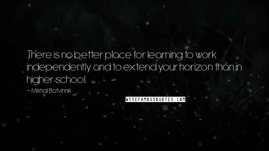 Mikhail Botvinnik Quotes: There is no better place for learning to work independently and to extend your horizon than in higher school.