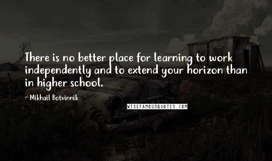 Mikhail Botvinnik Quotes: There is no better place for learning to work independently and to extend your horizon than in higher school.