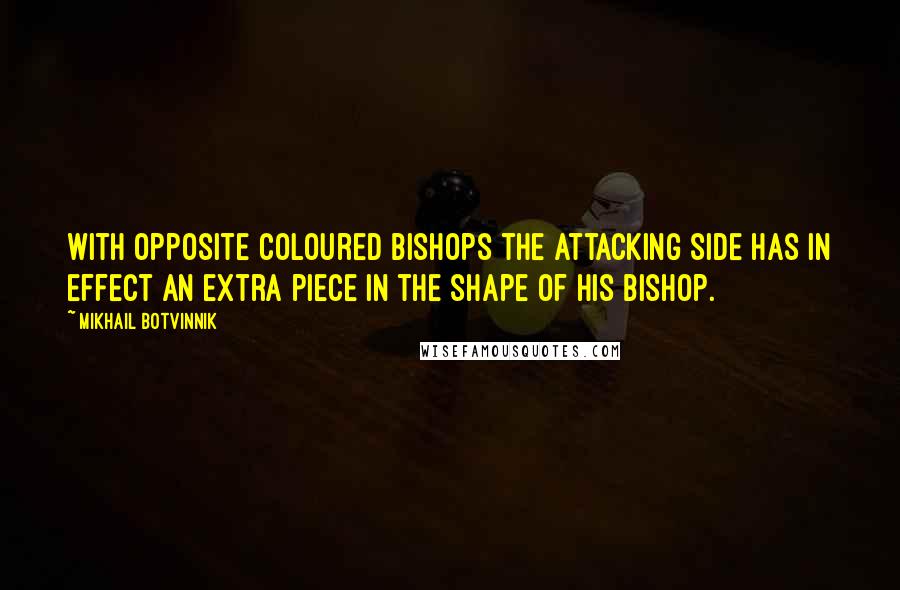 Mikhail Botvinnik Quotes: With opposite coloured bishops the attacking side has in effect an extra piece in the shape of his bishop.