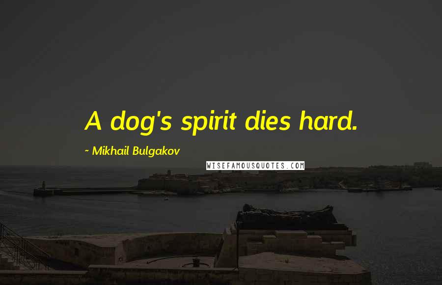 Mikhail Bulgakov Quotes: A dog's spirit dies hard.