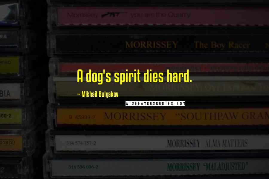 Mikhail Bulgakov Quotes: A dog's spirit dies hard.