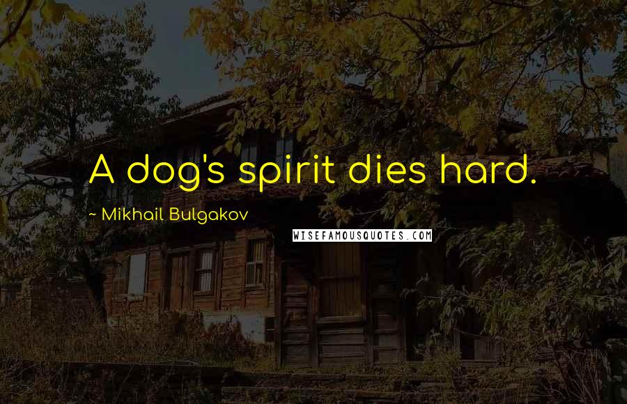 Mikhail Bulgakov Quotes: A dog's spirit dies hard.