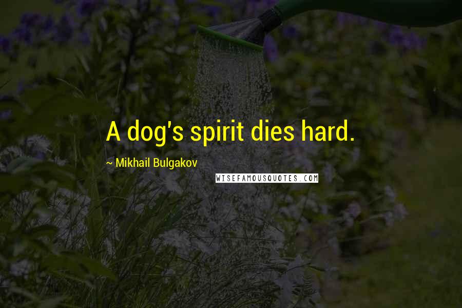 Mikhail Bulgakov Quotes: A dog's spirit dies hard.