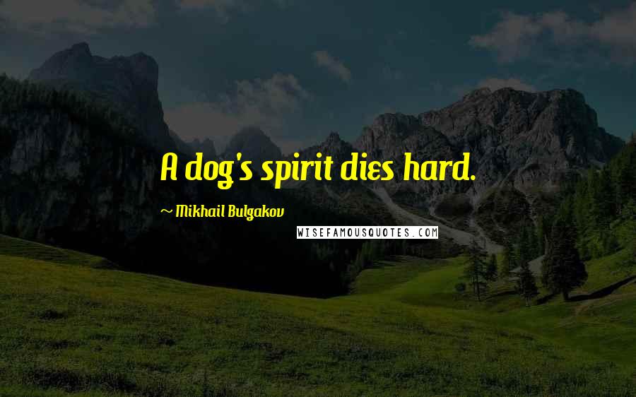 Mikhail Bulgakov Quotes: A dog's spirit dies hard.