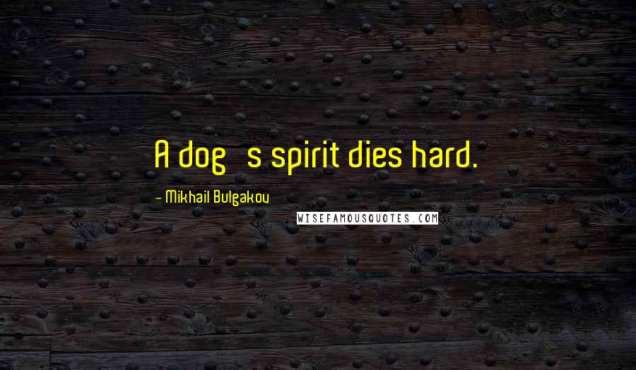 Mikhail Bulgakov Quotes: A dog's spirit dies hard.