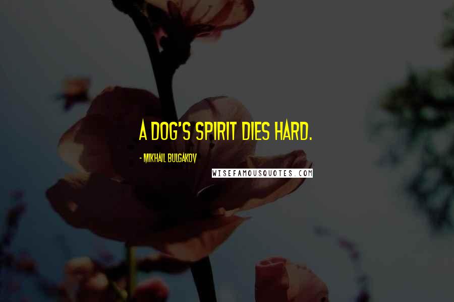 Mikhail Bulgakov Quotes: A dog's spirit dies hard.