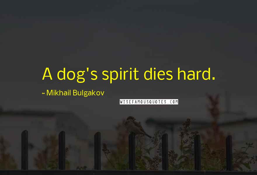 Mikhail Bulgakov Quotes: A dog's spirit dies hard.