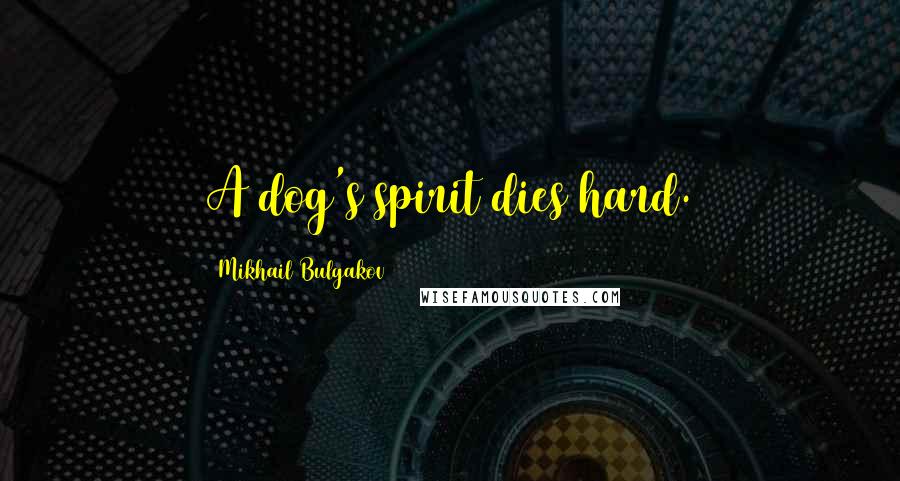 Mikhail Bulgakov Quotes: A dog's spirit dies hard.