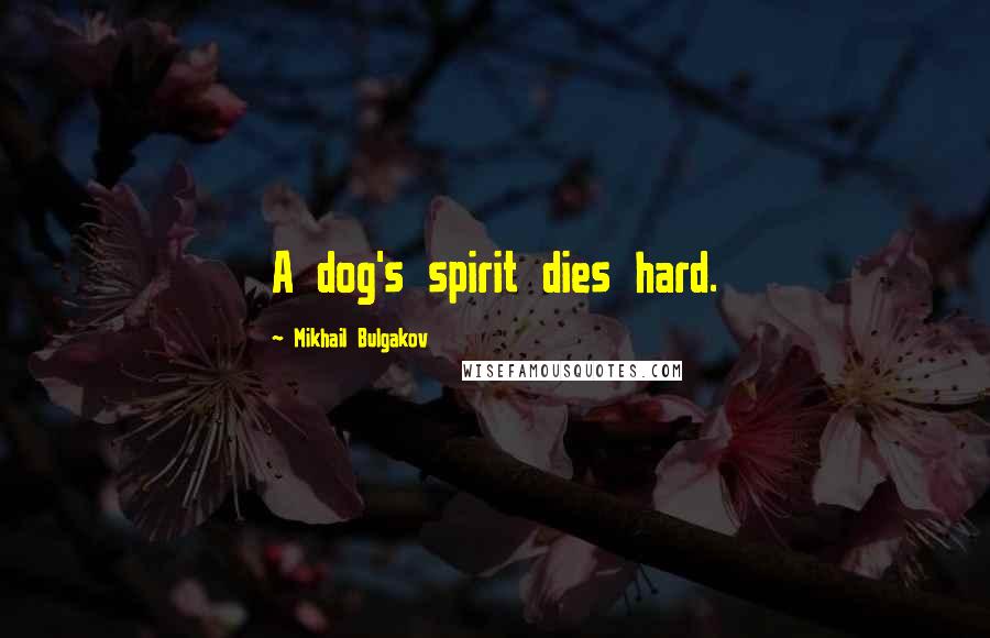 Mikhail Bulgakov Quotes: A dog's spirit dies hard.